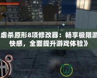 《虐殺原形8項(xiàng)修改器：暢享極限游戲快感，全面提升游戲體驗(yàn)》