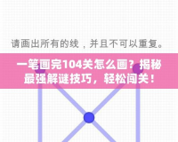 一筆畫完104關(guān)怎么畫？揭秘最強解謎技巧，輕松闖關(guān)！