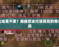 魔獸代練累不累？揭秘職業(yè)代練背后的艱辛與挑戰(zhàn)