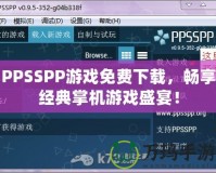 PPSSPP游戲免費(fèi)下載，暢享經(jīng)典掌機(jī)游戲盛宴！