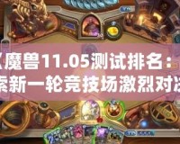 《魔獸11.05測試排名：探索新一輪競技場激烈對決，誰能登頂巔峰？》