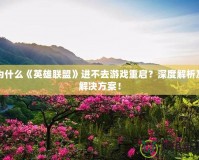 為什么《英雄聯(lián)盟》進(jìn)不去游戲重啟？深度解析及解決方案！