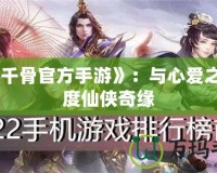 《花千骨官方手游》：與心愛之人共度仙俠奇緣