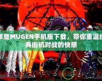 拳皇MUGEN手機(jī)版下載，帶你重溫經(jīng)典街機(jī)對戰(zhàn)的快感