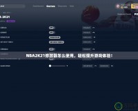 NBA2K21修改器怎么使用，輕松提升游戲體驗！