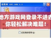 中國地方游戲網(wǎng)登錄不進去？教你輕松解決難題！