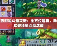 夢幻西游星斗盤攻略：全方位解析，助你輕松登頂星斗盤之巔