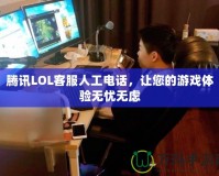 騰訊LOL客服人工電話，讓您的游戲體驗(yàn)無憂無慮