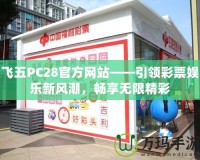 飛五PC28官方網站——引領彩票娛樂新風潮，暢享無限精彩