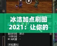 冰潔加點(diǎn)刷圖2021：讓你的游戲體驗(yàn)更上一層樓！