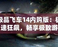 極品飛車14內(nèi)購(gòu)版：極速狂飆，暢享極致游戲體驗(yàn)