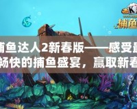 捕魚達(dá)人2新春版——感受最暢快的捕魚盛宴，贏取新春大禮