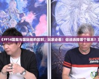 《FF14國服與國際服的區(qū)別，玩家必看！你該選擇哪個版本？》