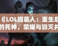 《LOL掘墓人：重生后的死神，榮耀與毀滅并存》