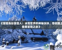 《冒險(xiǎn)島馱狼雪人：冰雪世界的神秘伙伴，帶你踏上極寒冒險(xiǎn)之旅》