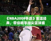 《NBA2009手游》重溫經(jīng)典，帶你暢享指尖籃球盛宴！