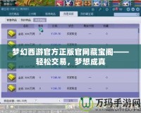 夢幻西游官方正版官網(wǎng)藏寶閣——輕松交易，夢想成真