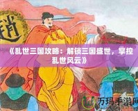 《亂世三國(guó)攻略：解鎖三國(guó)盛世，掌控亂世風(fēng)云》