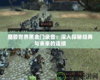 魔獸世界黑金門錄音：深入探秘經典與未來的連接