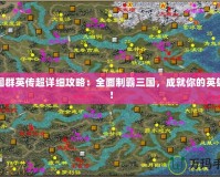 三國群英傳超詳細(xì)攻略：全面制霸三國，成就你的英雄夢！