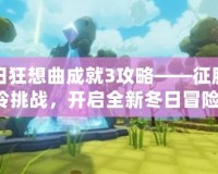 冬日狂想曲成就3攻略——征服寒冷挑戰(zhàn)，開啟全新冬日冒險！