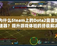 為什么Steam上的Dota2需要加速器？提升游戲體驗的終極解決方案