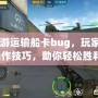 CF端游運(yùn)輸船卡bug，玩家揭秘操作技巧，助你輕松勝利！