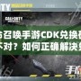 使命召喚手游CDK兌換碼格式不對(duì)？如何正確解決兌換問(wèn)題，暢玩游戲無(wú)憂！