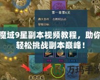 魔域9星副本視頻教程，助你輕松挑戰(zhàn)副本巔峰！