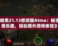 《暗黑21.13修改器Atma：暢享無(wú)限樂(lè)趣，輕松提升游戲體驗(yàn)》