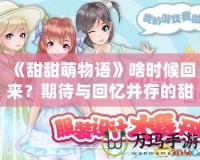 《甜甜萌物語》啥時(shí)候回來？期待與回憶并存的甜蜜冒險(xiǎn)！