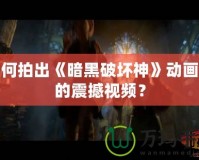 如何拍出《暗黑破壞神》動(dòng)畫般的震撼視頻？