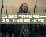 《三國(guó)殺》中的神秘角色——馬岱，讓你瞬間愛上的三國(guó)猛將！