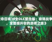 《使命召喚10全DLC整合版：極限戰(zhàn)爭體驗，全面提升你的游戲之旅》