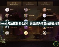 Dota2無法更新怎么辦？快速解決問題的終極指南