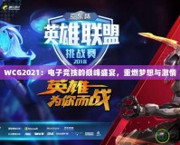 WCG2021：電子競技的巔峰盛宴，重燃夢想與激情