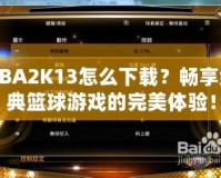 NBA2K13怎么下載？暢享經(jīng)典籃球游戲的完美體驗！