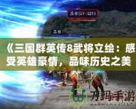 《三國群英傳8武將立繪：感受英雄豪情，品味歷史之美》