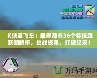 《俠盜飛車：罪惡都市36個特技跳躍圖解析，挑戰(zhàn)極限，打破紀錄！》