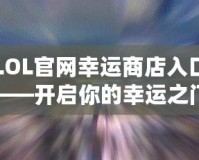 LOL官網(wǎng)幸運商店入口——開啟你的幸運之門！