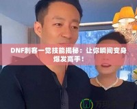 DNF刺客一覺技能揭秘：讓你瞬間變身爆發(fā)高手！