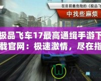 極品飛車17最高通緝手游下載官網(wǎng)：極速激情，盡在指尖！