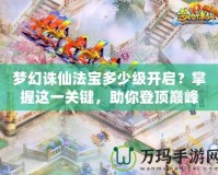 夢幻誅仙法寶多少級(jí)開啟？掌握這一關(guān)鍵，助你登頂巔峰！