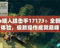 Dota矮人狙擊手17173：全新戰(zhàn)略體驗(yàn)，極致操作成就巔峰