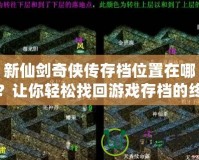 新仙劍奇?zhèn)b傳存檔位置在哪？讓你輕松找回游戲存檔的終極攻略