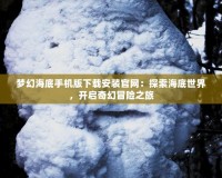 夢幻海底手機版下載安裝官網(wǎng)：探索海底世界，開啟奇幻冒險之旅