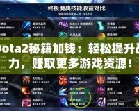 Dota2秘籍加錢：輕松提升戰(zhàn)力，賺取更多游戲資源！