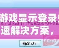 QQ游戲顯示登錄失?。靠焖俳鉀Q方案，讓你輕松恢復(fù)暢玩！