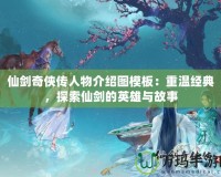 仙劍奇?zhèn)b傳人物介紹圖模板：重溫經(jīng)典，探索仙劍的英雄與故事