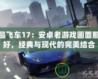 極品飛車17：安卓老游戲畫(huà)面那么好，經(jīng)典與現(xiàn)代的完美結(jié)合